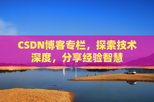 CSDN博客专栏，探索技术深度，分享经验智慧
