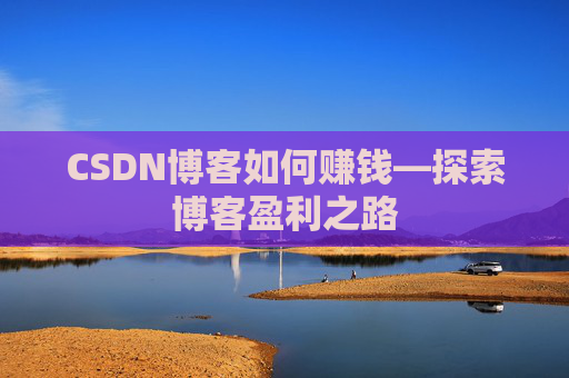 CSDN博客如何赚钱—探索博客盈利之路