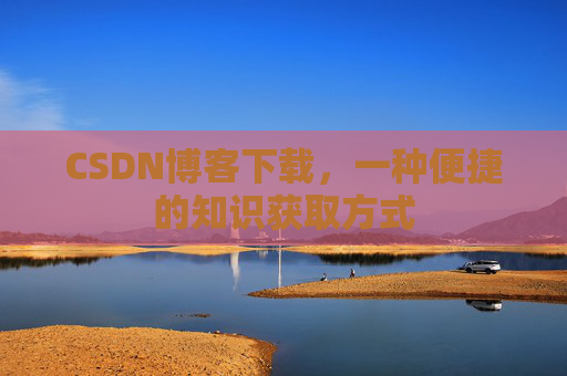 CSDN博客下载，一种便捷的知识获取方式